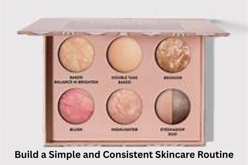 Build a Simple and Consistent Skincare Routine