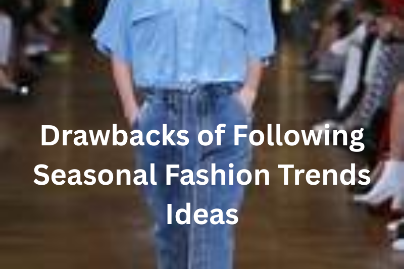 Drawbacks of Following Seasonal Fashion Trends Ideas