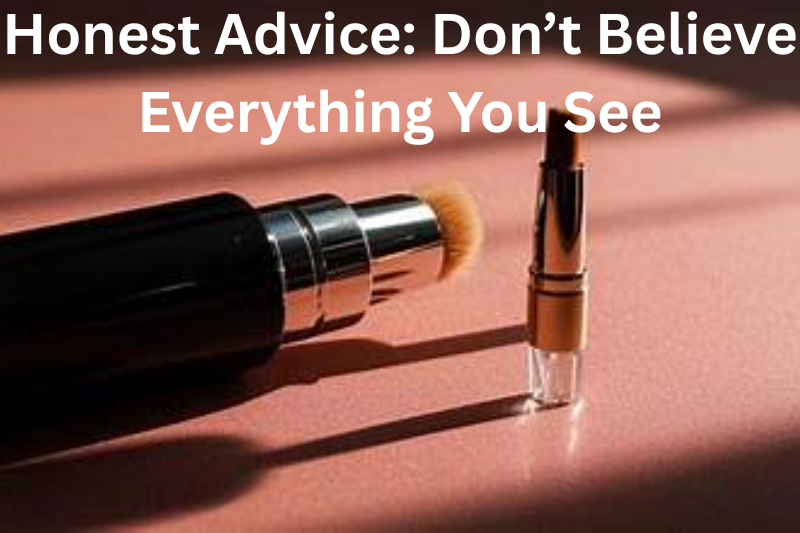 Honest Advice Don’t Believe Everything You See