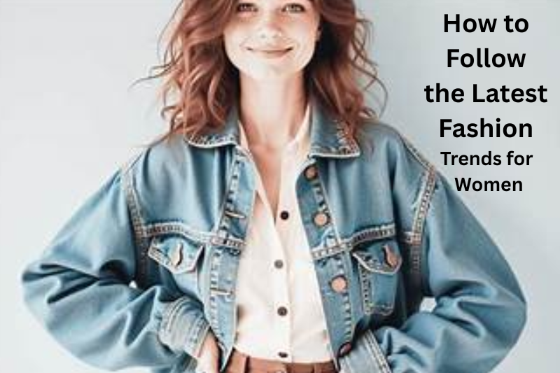 How to Follow the Latest Fashion Trends for Women