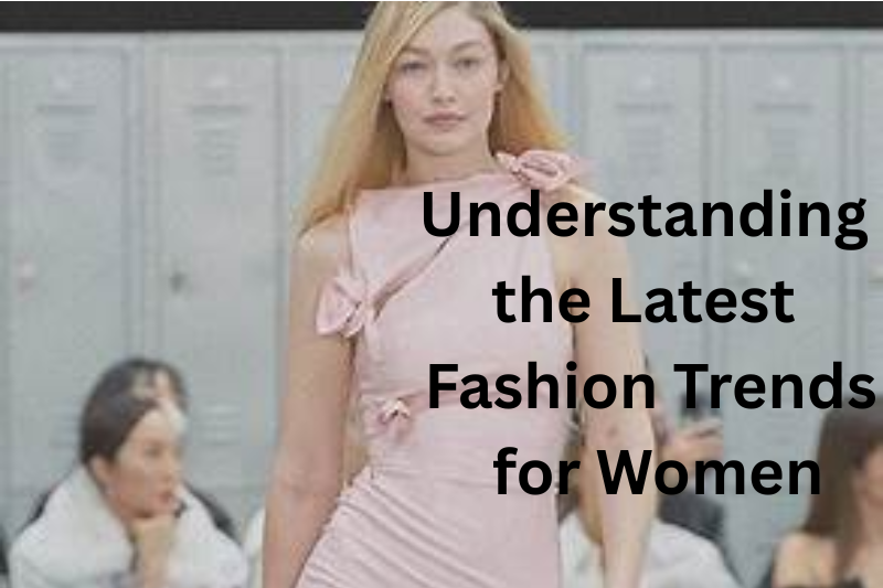 Understanding the Latest Fashion Trends for Women