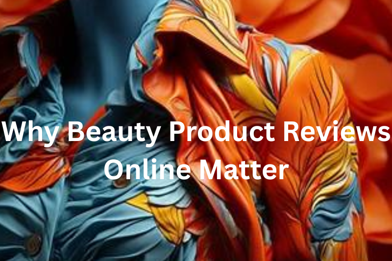 Why Beauty Product Reviews Online Matter