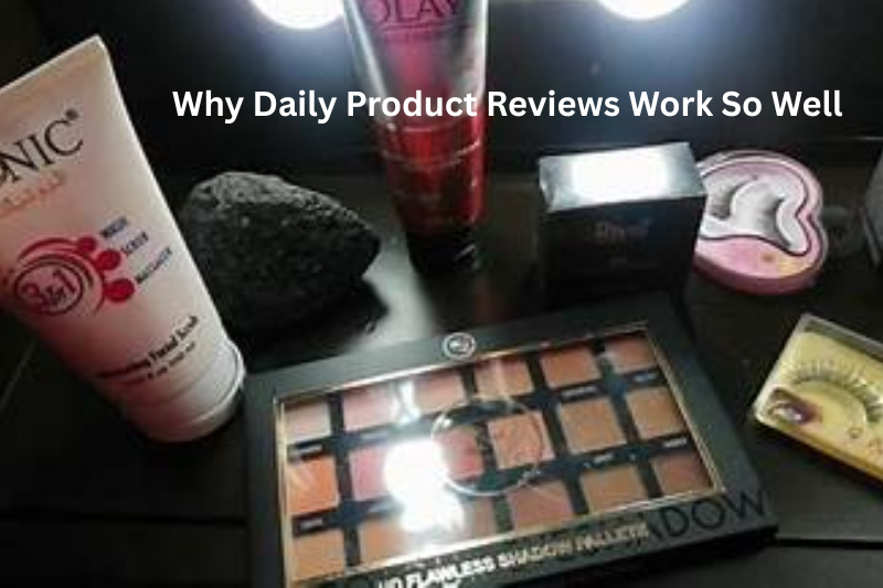 Why Daily Product Reviews Work So Well