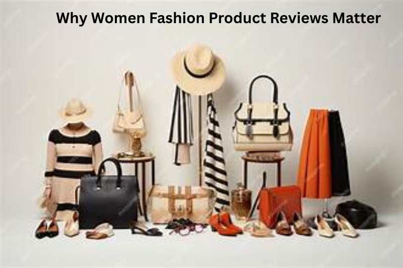 Why Women Fashion Product Reviews Matter