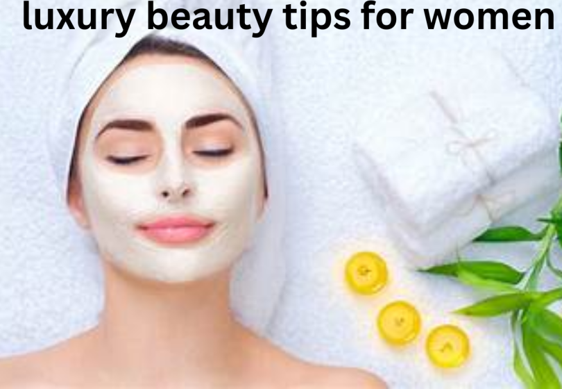 luxury beauty tips for women